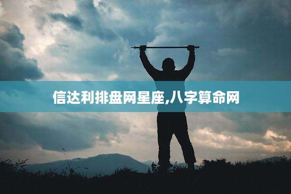 信达利排盘网星座,八字算命网