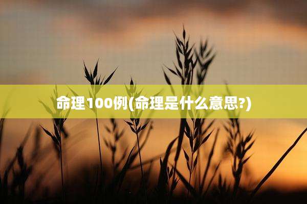 命理100例(命理是什么意思?)