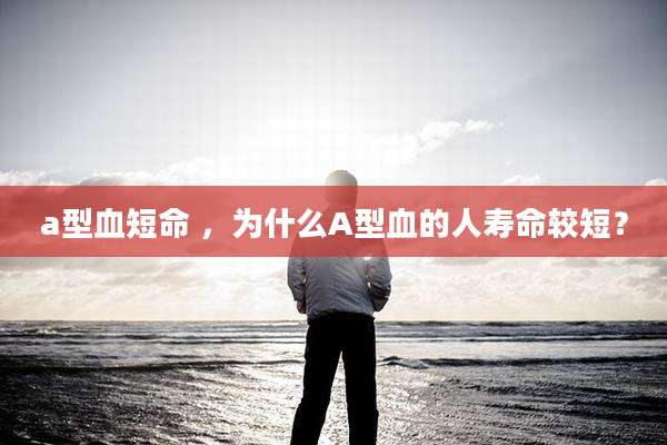 a型血短命 ,为什么A型血的人寿命较短?
