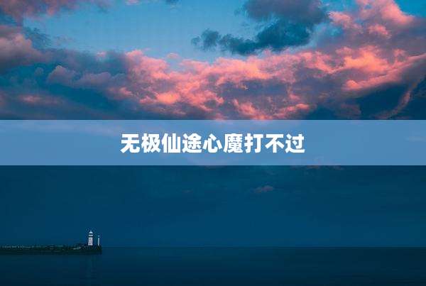 无极仙途心魔打不过