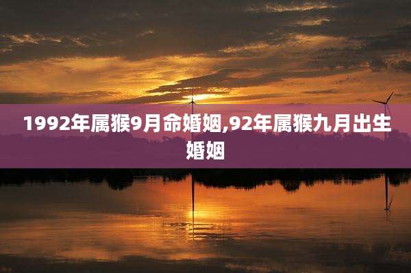 1992年属猴9月命婚姻,92年属猴九月出生婚姻