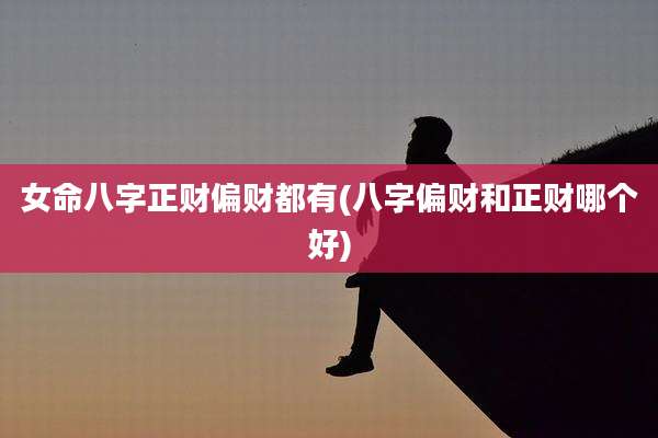 女命八字正财偏财都有(八字偏财和正财哪个好)