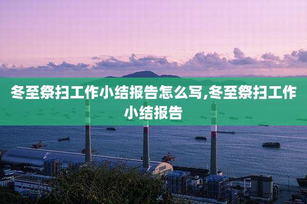 冬至祭扫工作小结报告怎么写,冬至祭扫工作小结报告