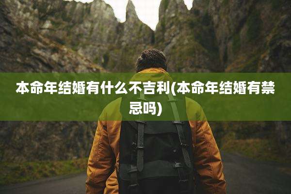 本命年结婚有什么不吉利(本命年结婚有禁忌吗)