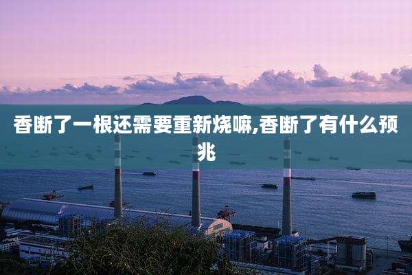 香断了一根还需要重新烧嘛,香断了有什么预兆