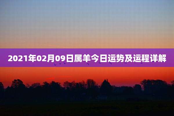 2021年02月09日属羊今日运势及运程详解