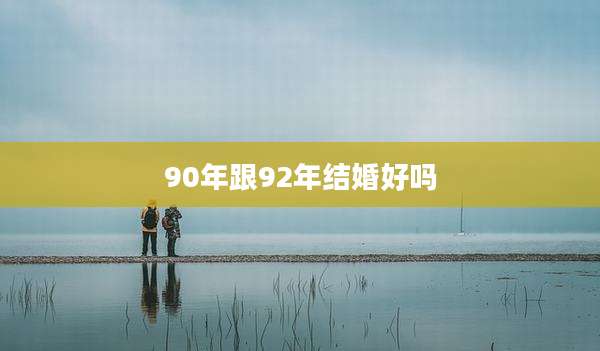 90年跟92年结婚好吗