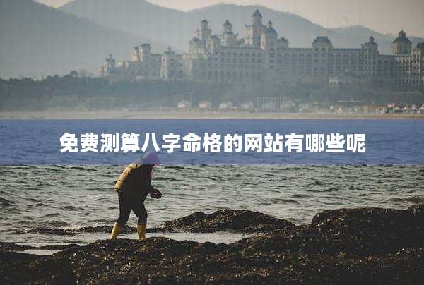 免费测算八字命格的网站有哪些呢