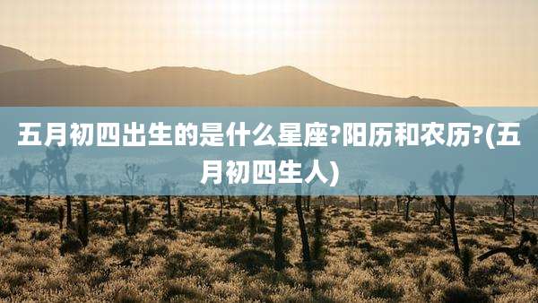 五月初四出生的是什么星座?阳历和农历?(五月初四生人)