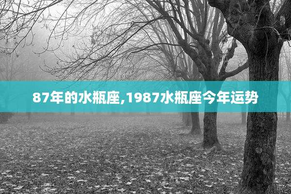 87年的水瓶座,1987水瓶座今年运势