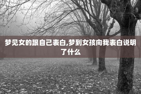 梦见女的跟自己表白,梦到女孩向我表白说明了什么
