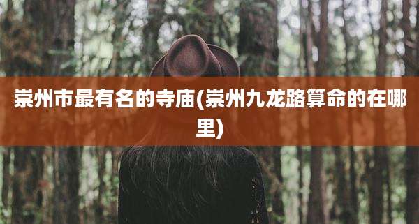 崇州市最有名的寺庙(崇州九龙路算命的在哪里)