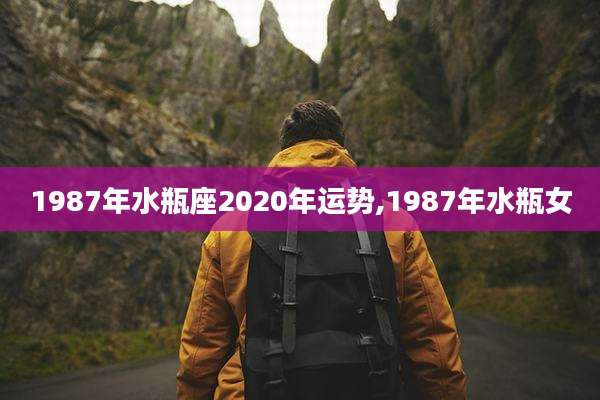 1987年水瓶座2020年运势,1987年水瓶女