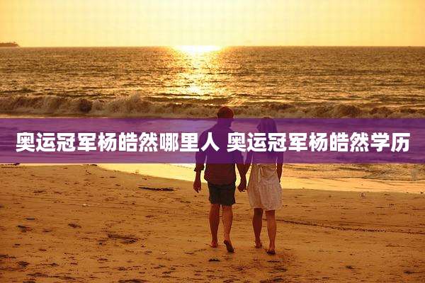 奥运冠军杨皓然哪里人 奥运冠军杨皓然学历