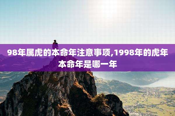 98年属虎的本命年注意事项,1998年的虎年本命年是哪一年