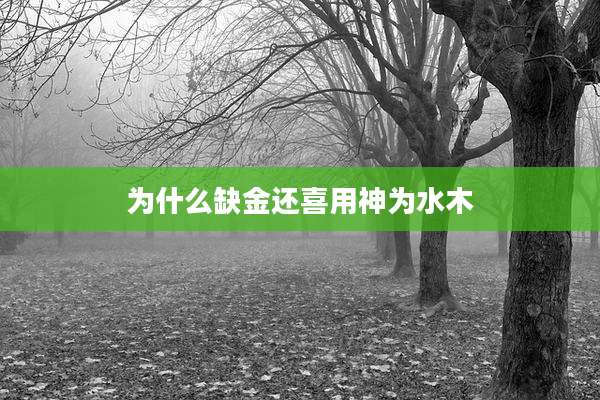 为什么缺金还喜用神为水木
