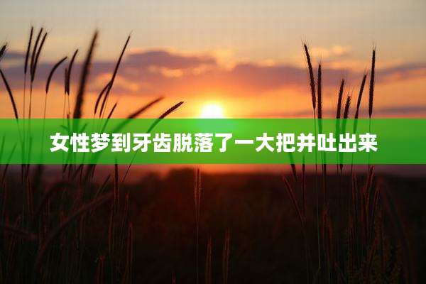 女性梦到牙齿脱落了一大把并吐出来