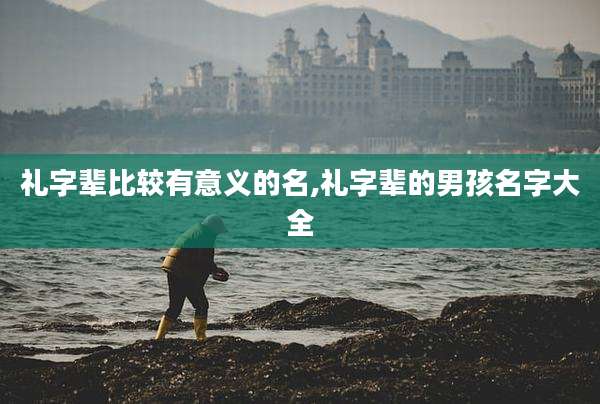 礼字辈比较有意义的名,礼字辈的男孩名字大全