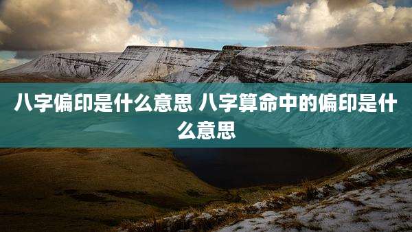 八字偏印是什么意思 八字算命中的偏印是什么意思