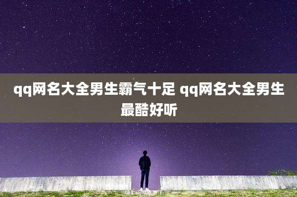 qq网名大全男生霸气十足 qq网名大全男生最酷好听