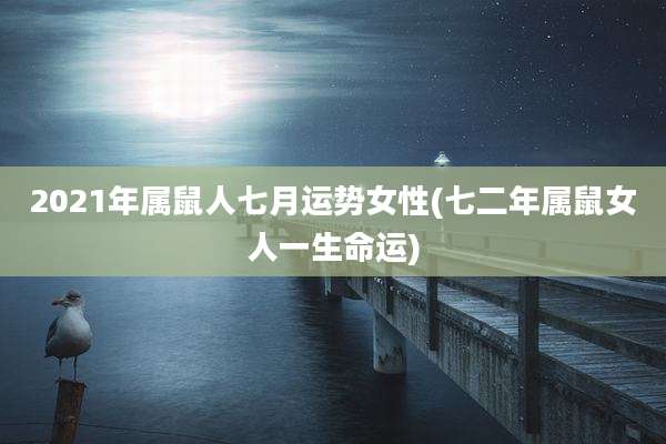 2021年属鼠人七月运势女性(七二年属鼠女人一生命运)