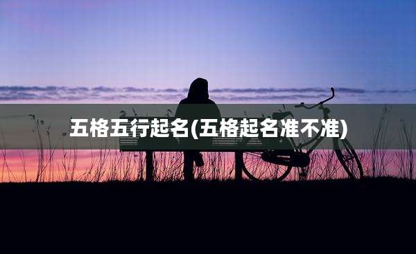 五格五行起名(五格起名准不准)
