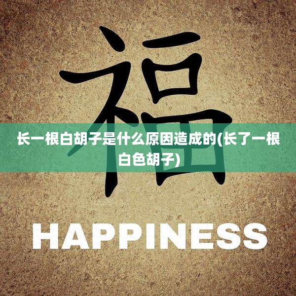 长一根白胡子是什么原因造成的(长了一根白色胡子)