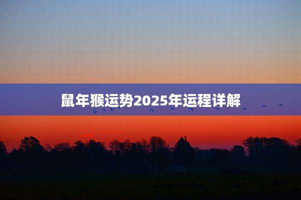 鼠年猴运势2025年运程详解