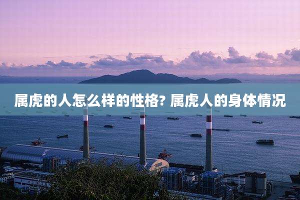 属虎的人怎么样的性格? 属虎人的身体情况