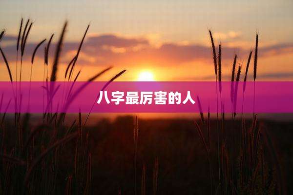 八字最厉害的人
