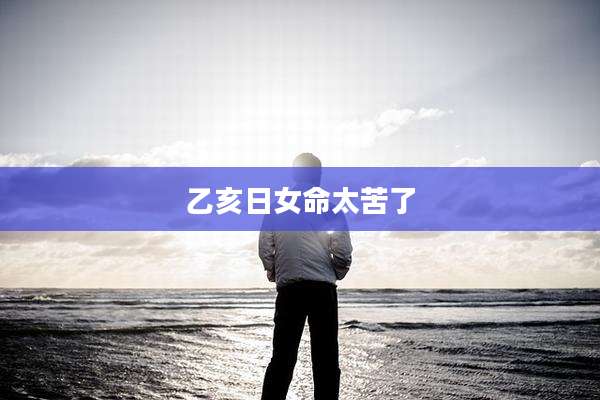 乙亥日女命太苦了