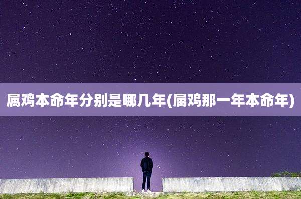属鸡本命年分别是哪几年(属鸡那一年本命年)