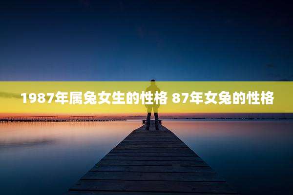 1987年属兔女生的性格 87年女兔的性格