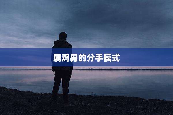 属鸡男的分手模式