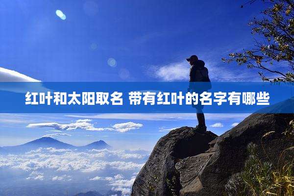 红叶和太阳取名 带有红叶的名字有哪些