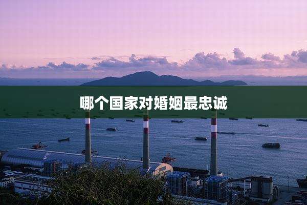 哪个国家对婚姻最忠诚