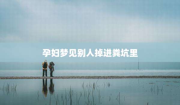 孕妇梦见别人掉进粪坑里