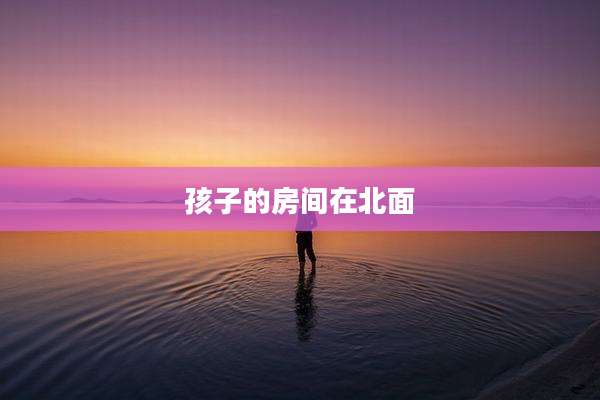 孩子的房间在北面