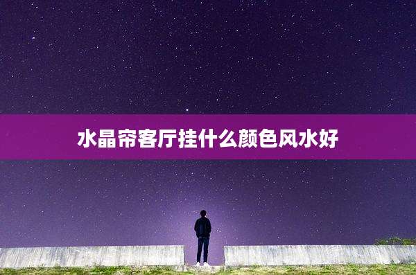 水晶帘客厅挂什么颜色风水好