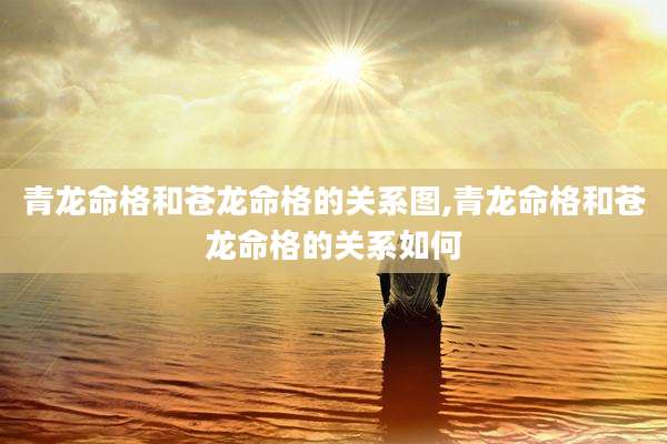青龙命格和苍龙命格的关系图,青龙命格和苍龙命格的关系如何