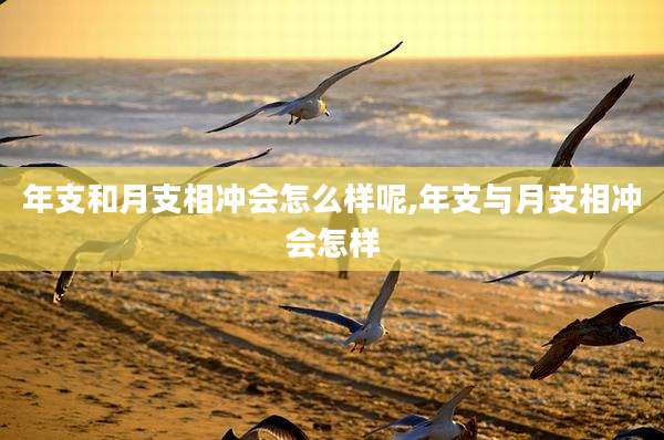 年支和月支相冲会怎么样呢,年支与月支相冲会怎样