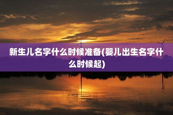 新生儿名字什么时候准备(婴儿出生名字什么时候起)