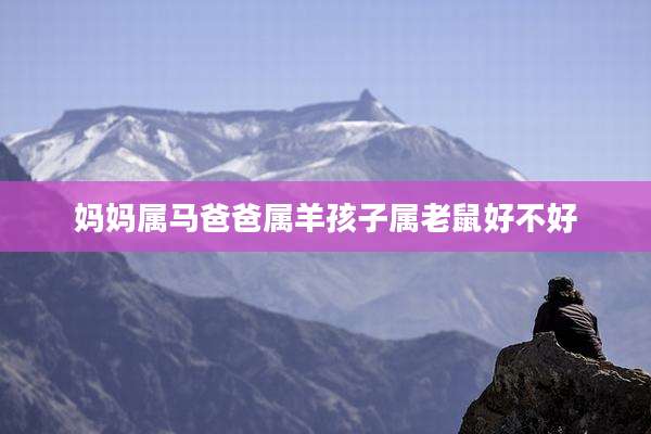妈妈属马爸爸属羊孩子属老鼠好不好