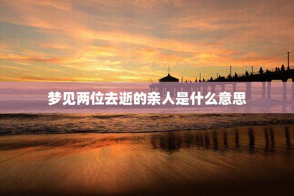 梦见两位去逝的亲人是什么意思