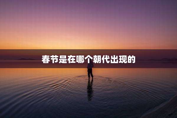 春节是在哪个朝代出现的