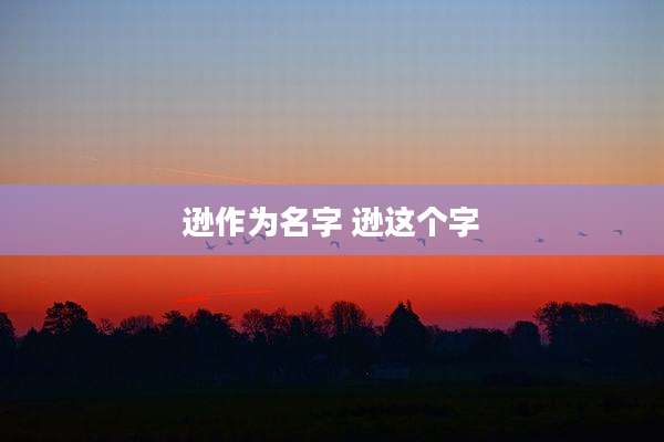 逊作为名字 逊这个字