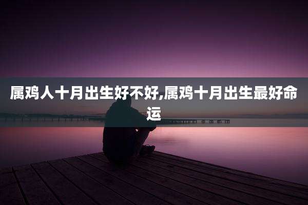 属鸡人十月出生好不好,属鸡十月出生最好命运