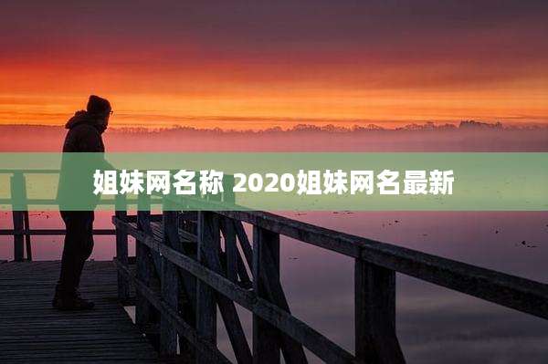 姐妹网名称 2020姐妹网名最新