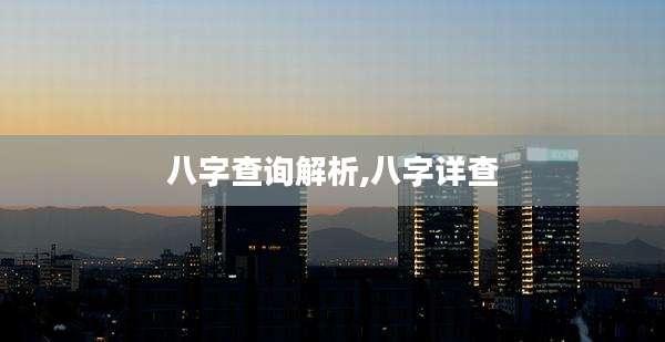 八字查询解析,八字详查