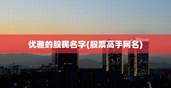 优雅的股民名字(股票高手网名)